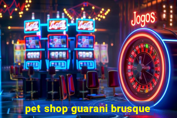 pet shop guarani brusque